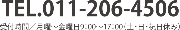 TEL.011-206-4506 受付時間／月曜～金曜日9:00～17:00（土・日・祝日休み）