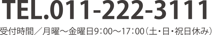 TEL.011-222-3111 受付時間／月曜～金曜日9:00～17:00（土・日・祝日休み）